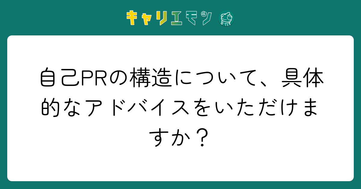 自己PRの構造について、具体的なアドバイスをいただけますか？