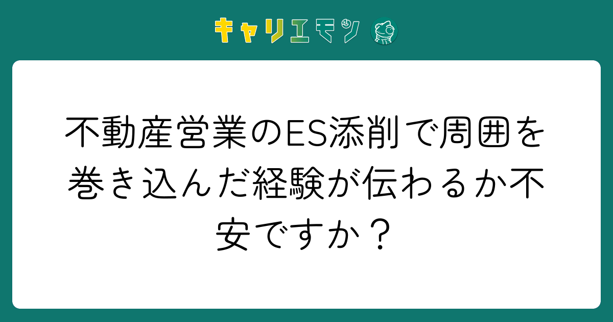 不動産営業のES添削で周囲を巻き込んだ経験が伝わるか不安ですか？