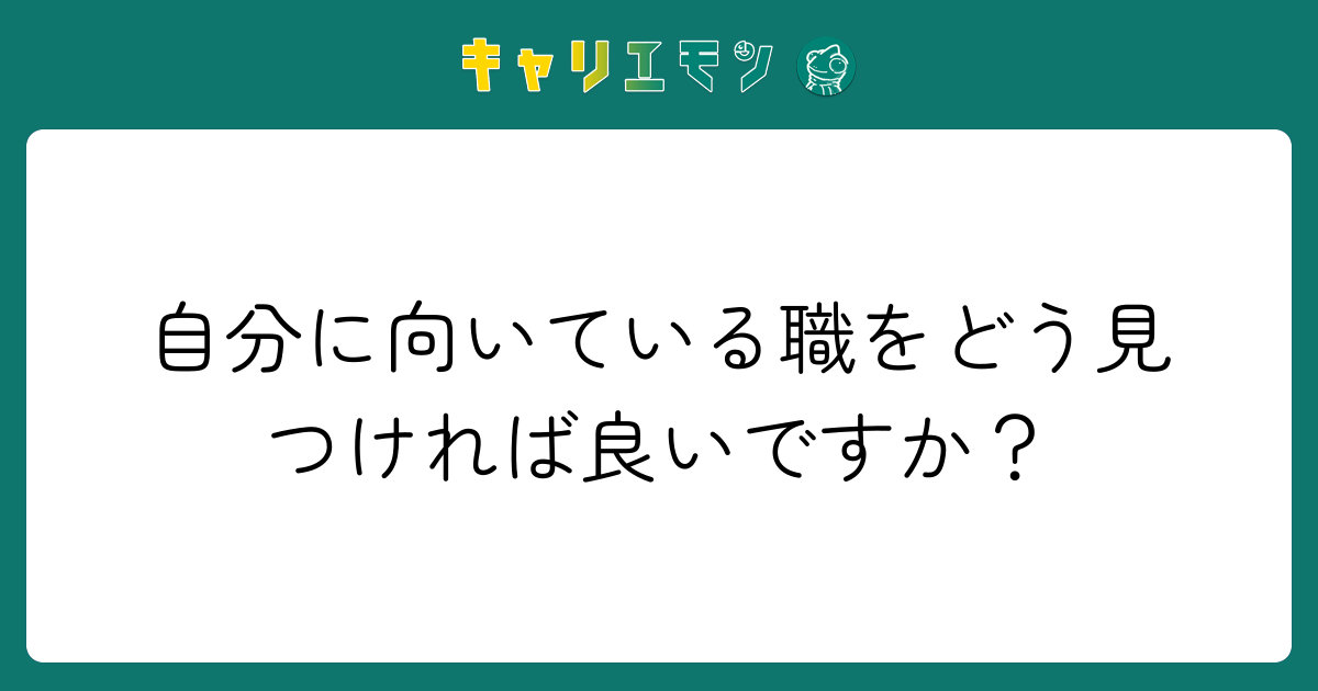 自分に向いている職をどう見つければ良いですか？