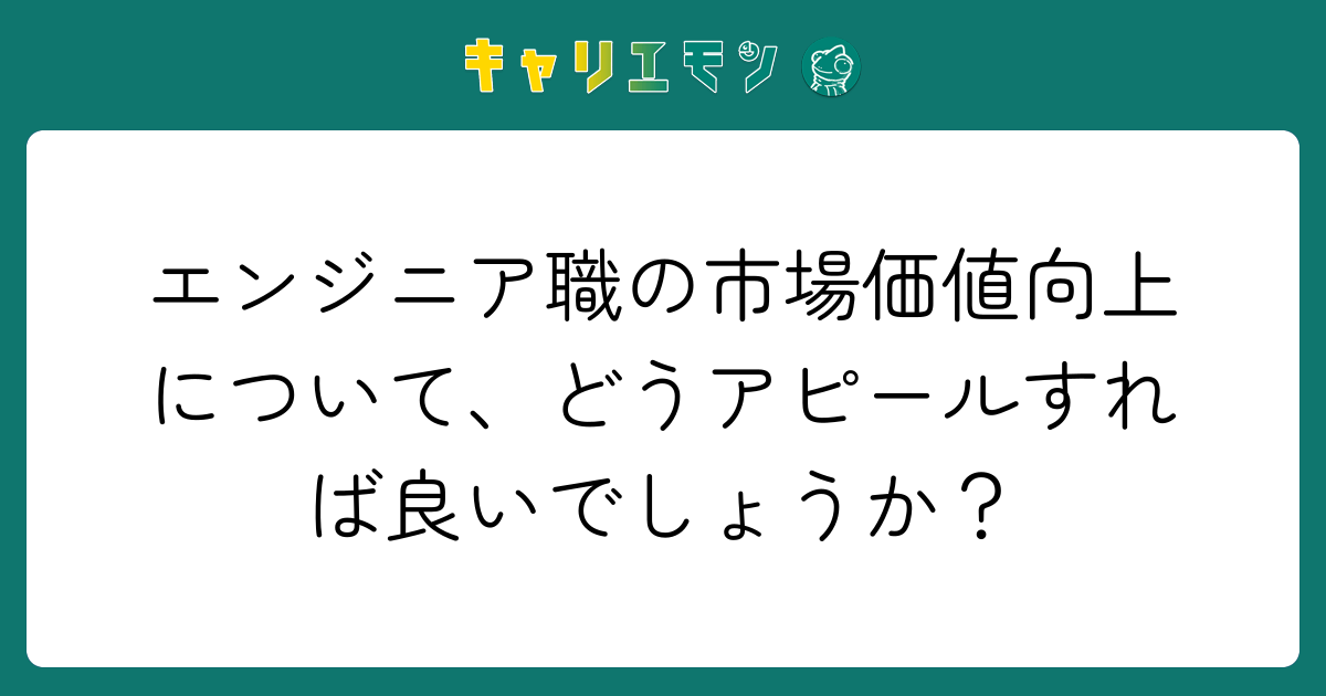 エンジニア職の市場価値向上について、どうアピールすれば良いでしょうか？