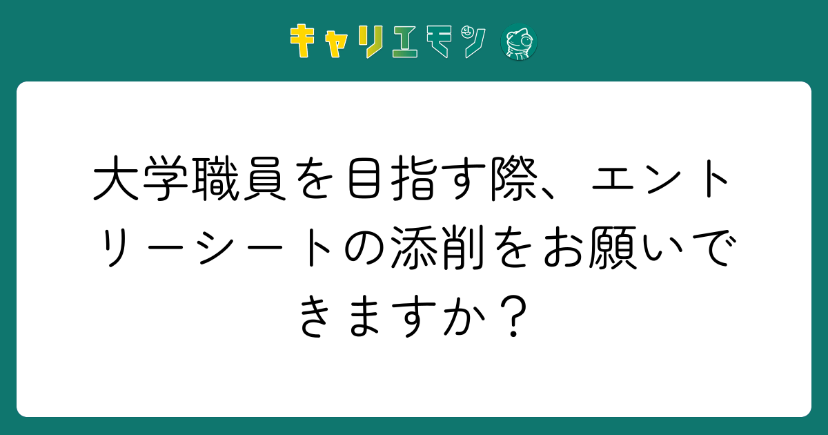 大学職員を目指す際、エントリーシートの添削をお願いできますか？