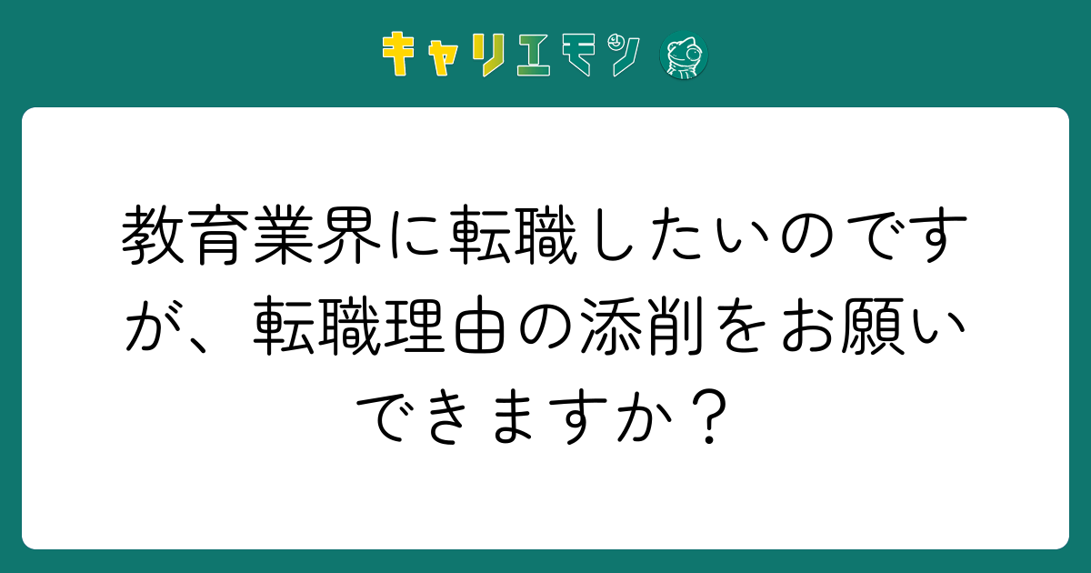 教育業界に転職したいのですが、転職理由の添削をお願いできますか？