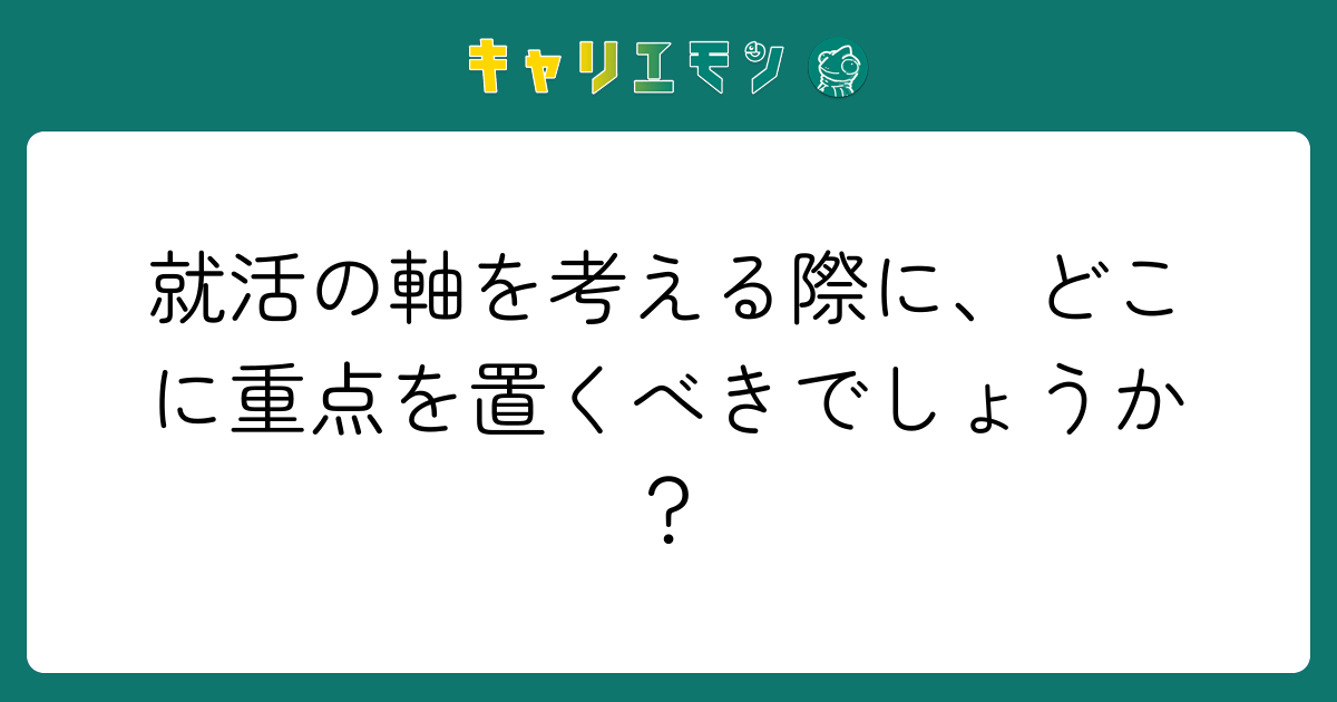 就活の軸を考える際に、どこに重点を置くべきでしょうか？