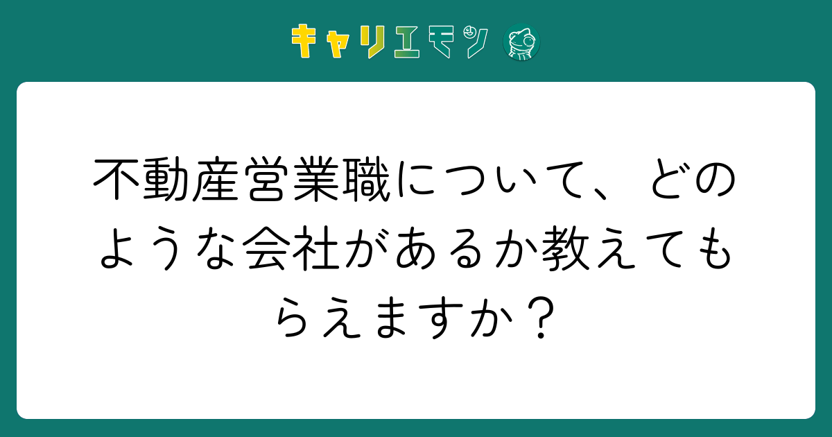 不動産営業職について、どのような会社があるか教えてもらえますか？