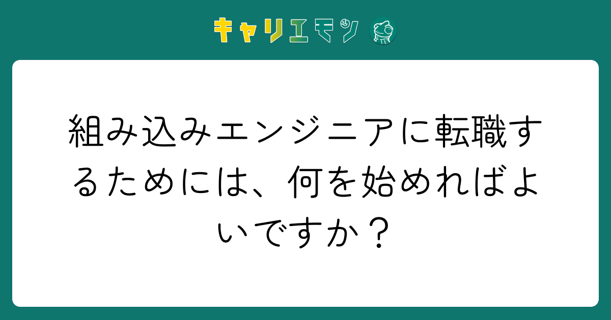 組み込みエンジニアに転職するためには、何を始めればよいですか？