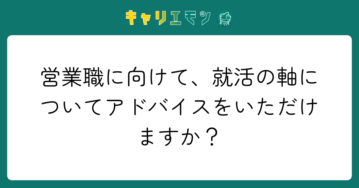 営業職に向けて、就活の軸についてアドバイスをいただけますか？