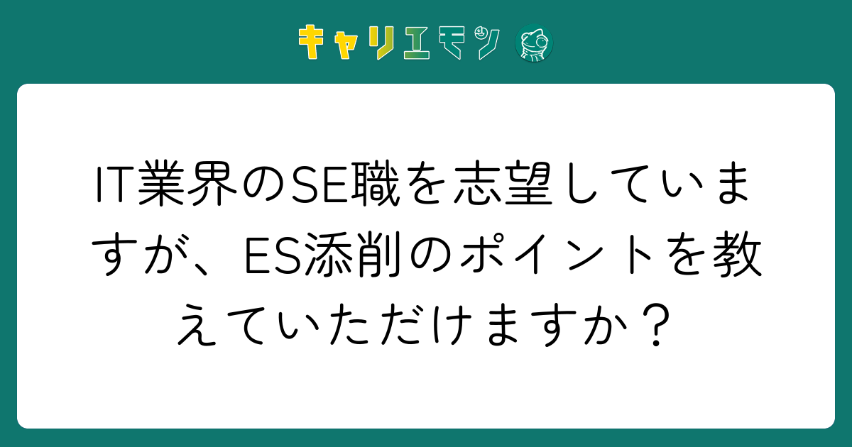IT業界のSE職を志望していますが、ES添削のポイントを教えていただけますか？