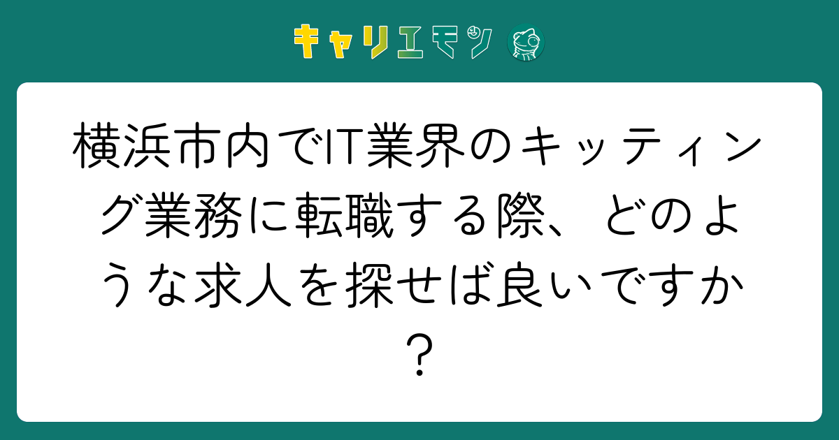 横浜市内でIT業界のキッティング業務に転職する際、どのような求人を探せば良いですか？