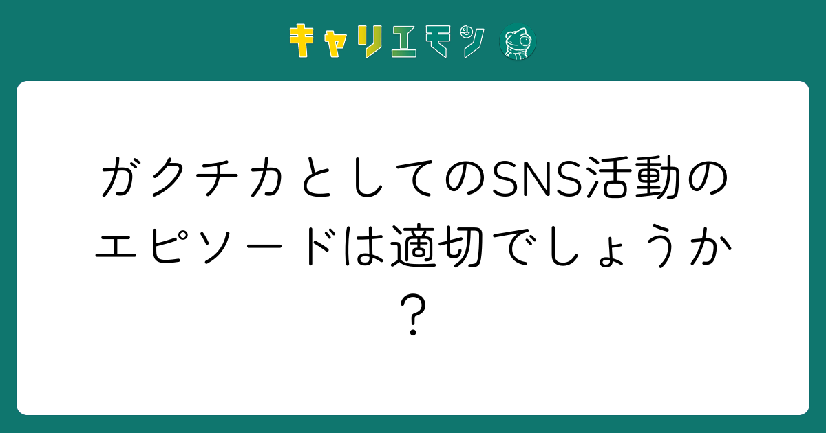 ガクチカとしてのSNS活動のエピソードは適切でしょうか？