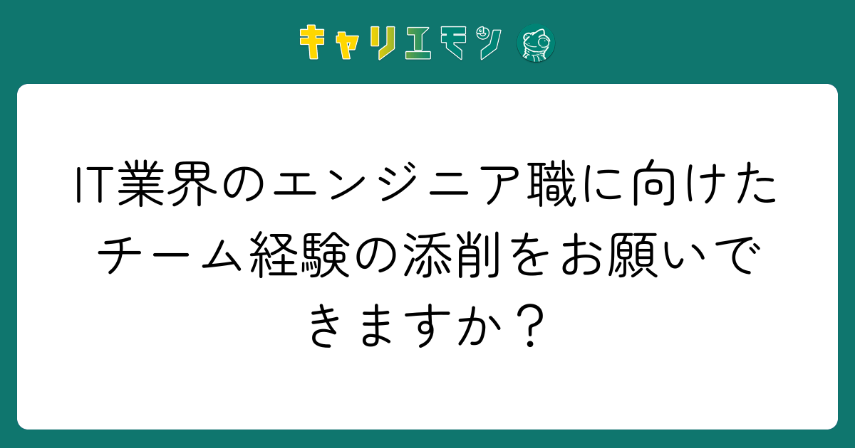 IT業界のエンジニア職に向けたチーム経験の添削をお願いできますか？