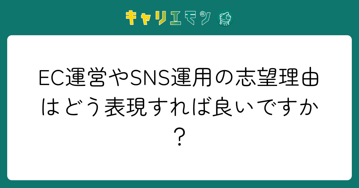 EC運営やSNS運用の志望理由はどう表現すれば良いですか？