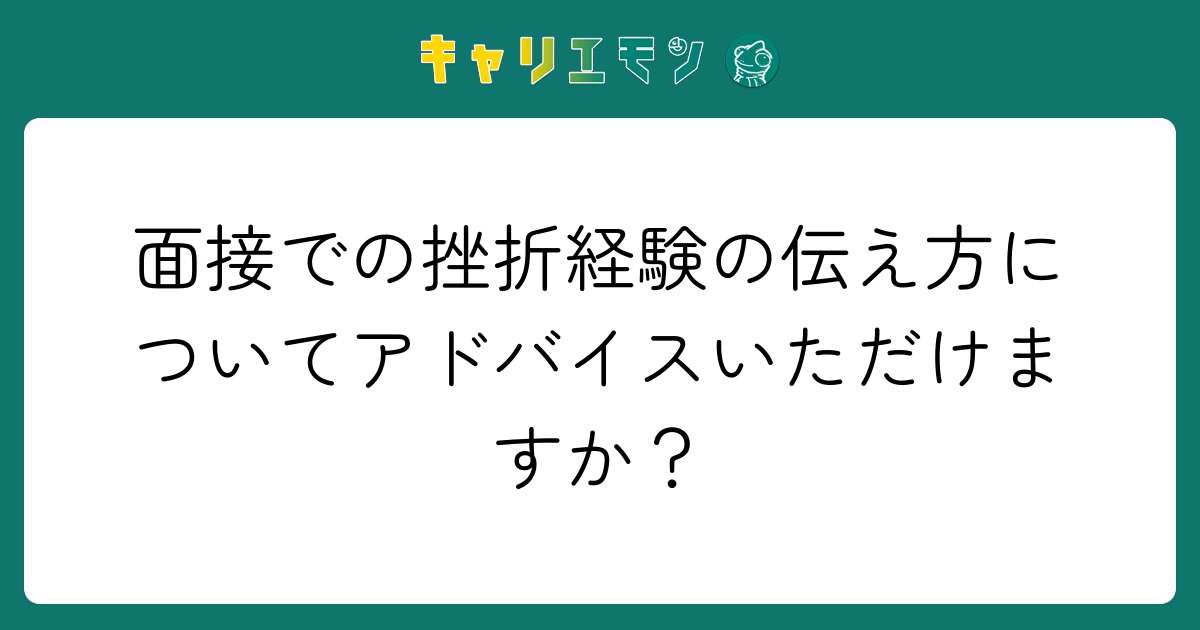 面接での挫折経験の伝え方についてアドバイスいただけますか？