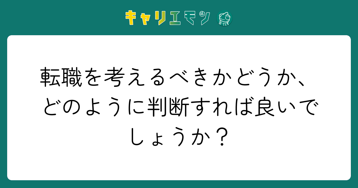 転職を考えるべきかどうか、どのように判断すれば良いでしょうか？