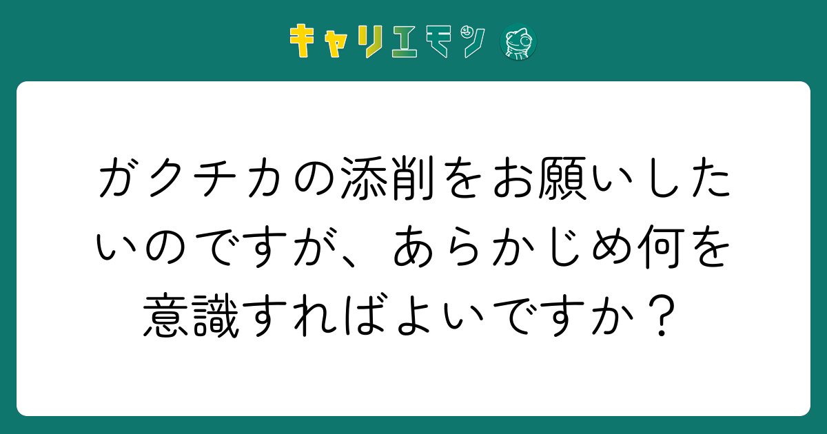 ガクチカの添削をお願いしたいのですが、あらかじめ何を意識すればよいですか？