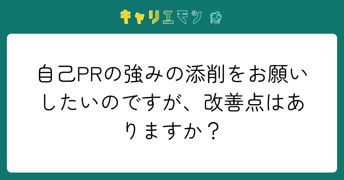 自己PRの強みの添削をお願いしたいのですが、改善点はありますか？