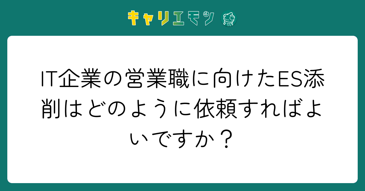 IT企業の営業職に向けたES添削はどのように依頼すればよいですか？