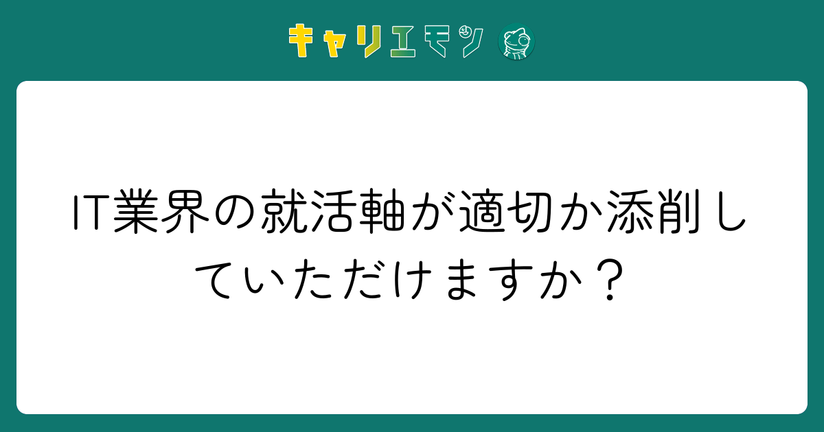 IT業界の就活軸が適切か添削していただけますか？