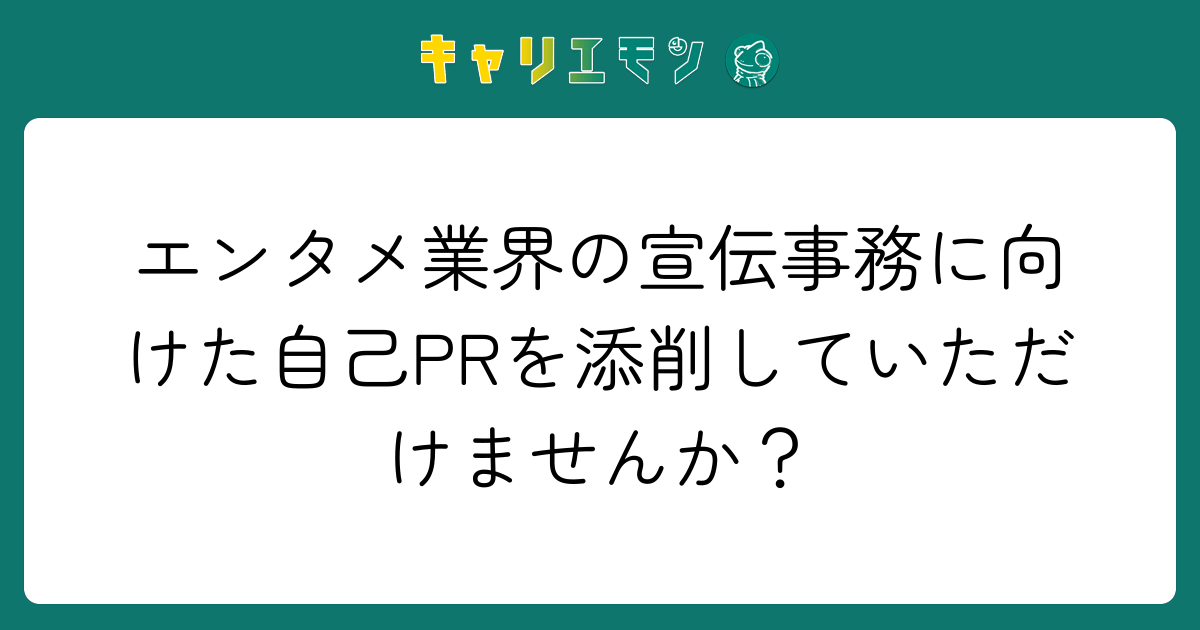エンタメ業界の宣伝事務に向けた自己PRを添削していただけませんか？