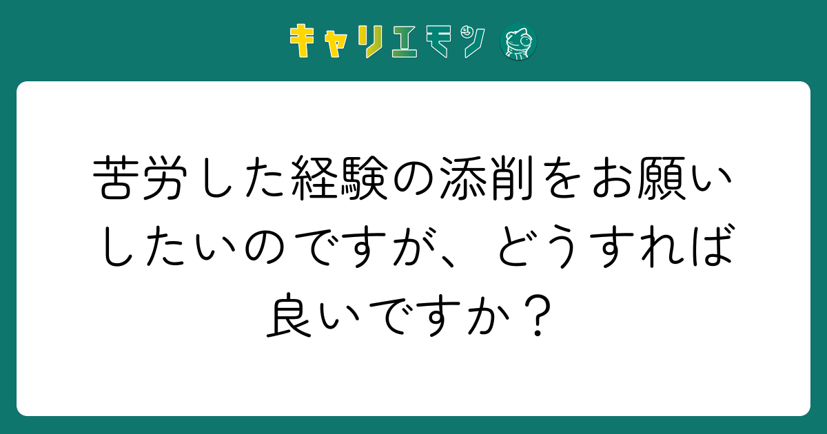 苦労した経験の添削をお願いしたいのですが、どうすれば良いですか？