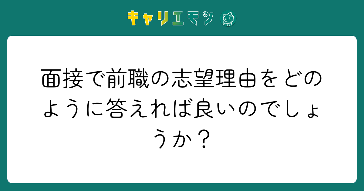 面接で前職の志望理由をどのように答えれば良いのでしょうか？
