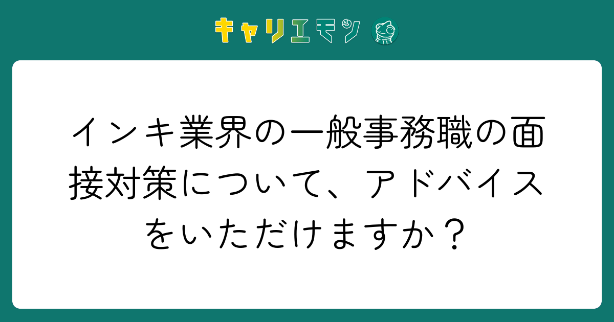 インキ業界の一般事務職の面接対策について、アドバイスをいただけますか？