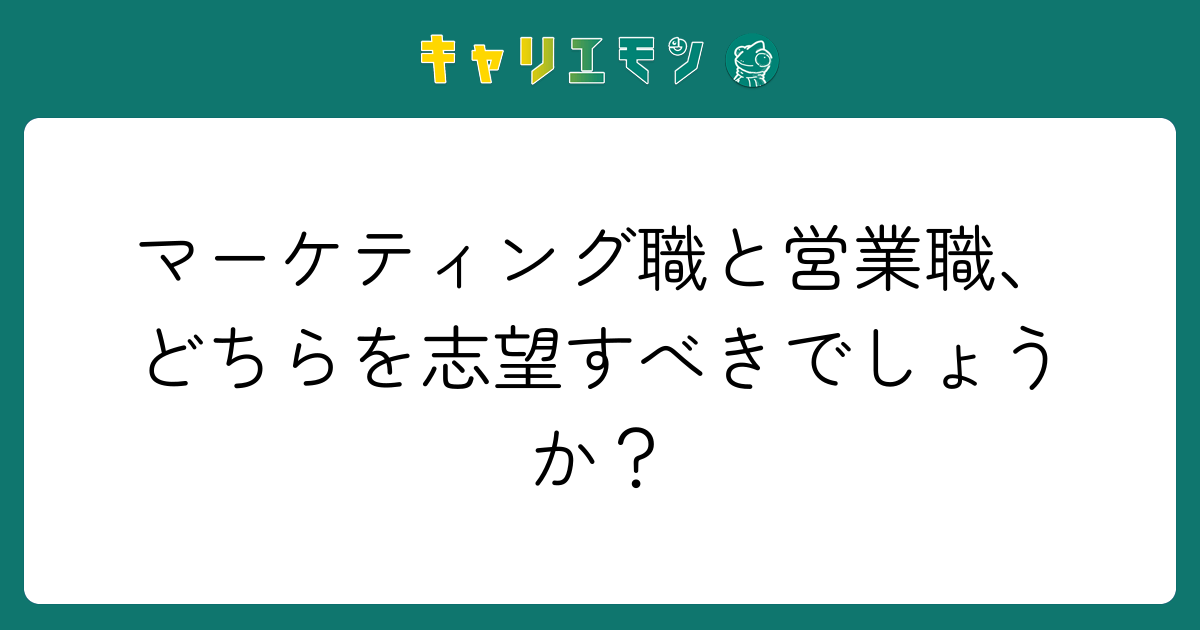 マーケティング職と営業職、どちらを志望すべきでしょうか？
