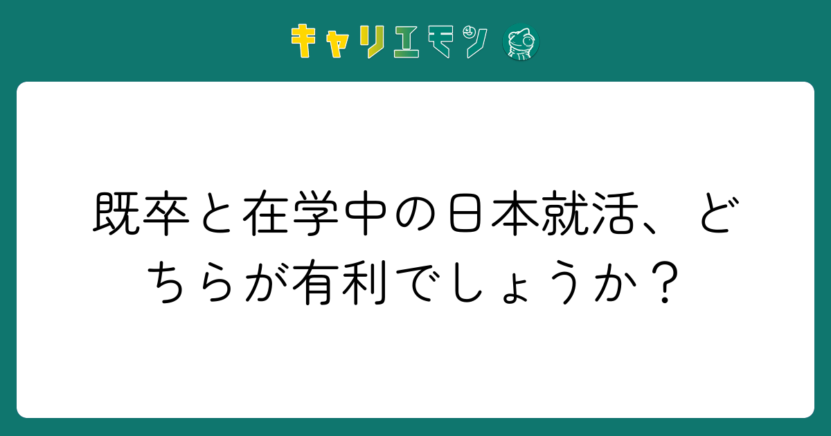 既卒と在学中の日本就活、どちらが有利でしょうか？