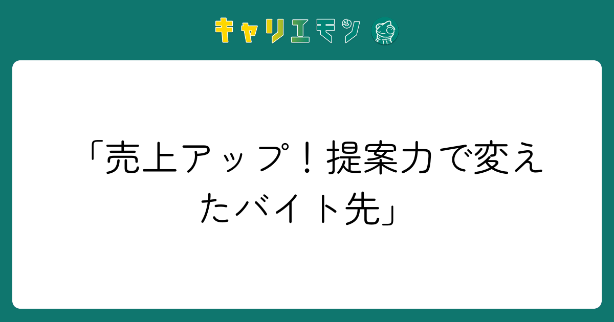 「売上アップ！提案力で変えたバイト先」
