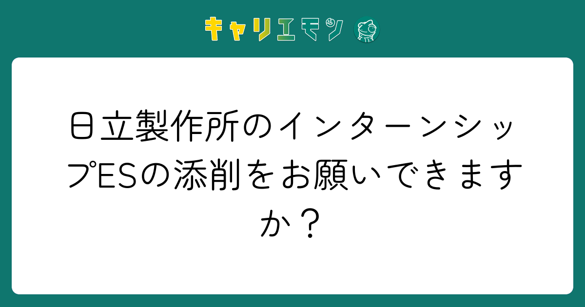 日立製作所のインターンシップESの添削をお願いできますか？