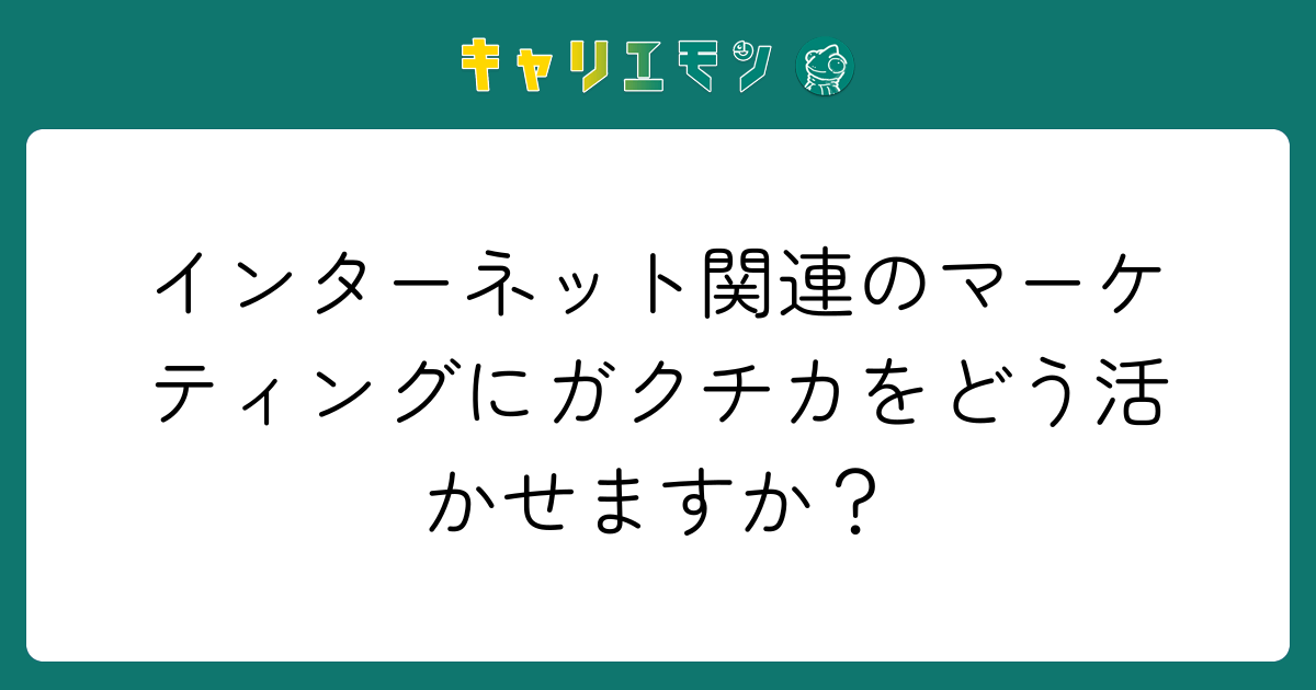 インターネット関連のマーケティングにガクチカをどう活かせますか？