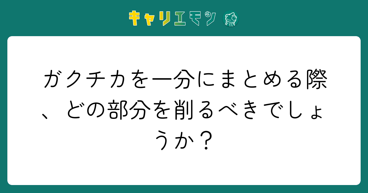 ガクチカを一分にまとめる際、どの部分を削るべきでしょうか？