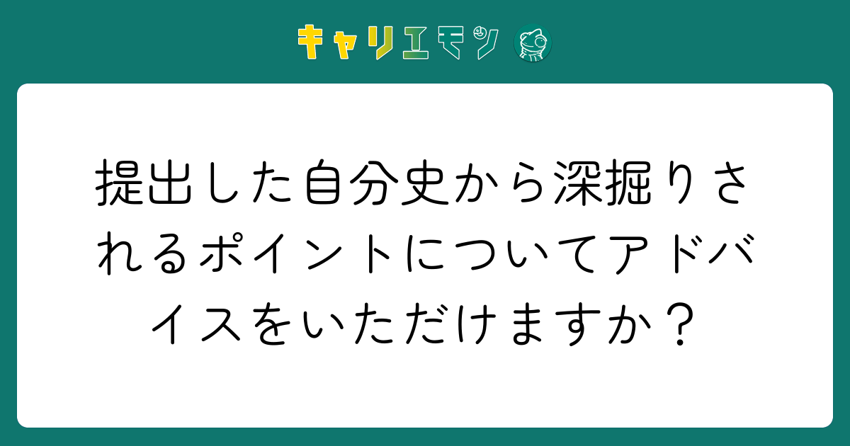 提出した自分史から深掘りされるポイントについてアドバイスをいただけますか？