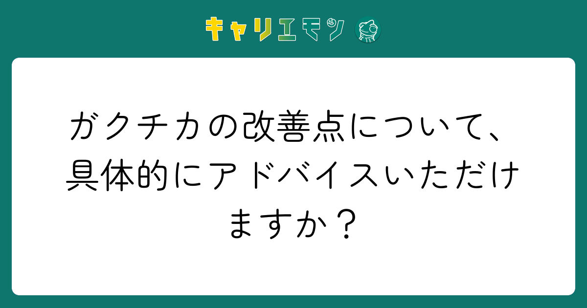 ガクチカの改善点について、具体的にアドバイスいただけますか？