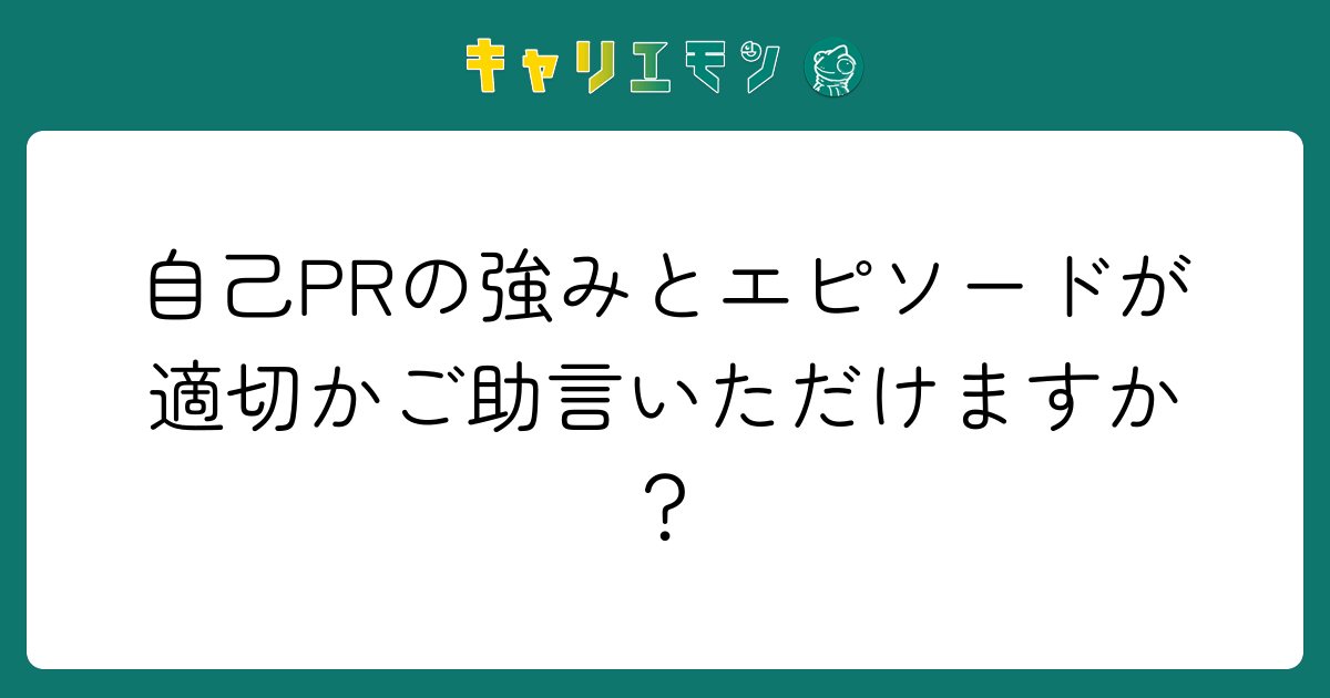 自己PRの強みとエピソードが適切かご助言いただけますか？