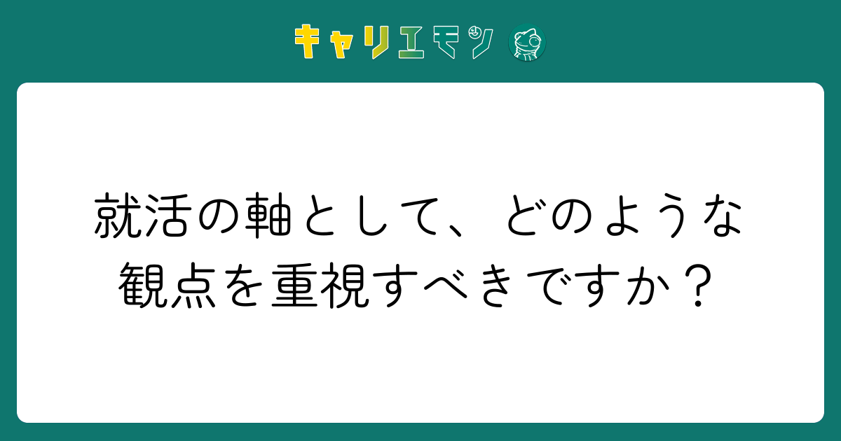 就活の軸として、どのような観点を重視すべきですか？
