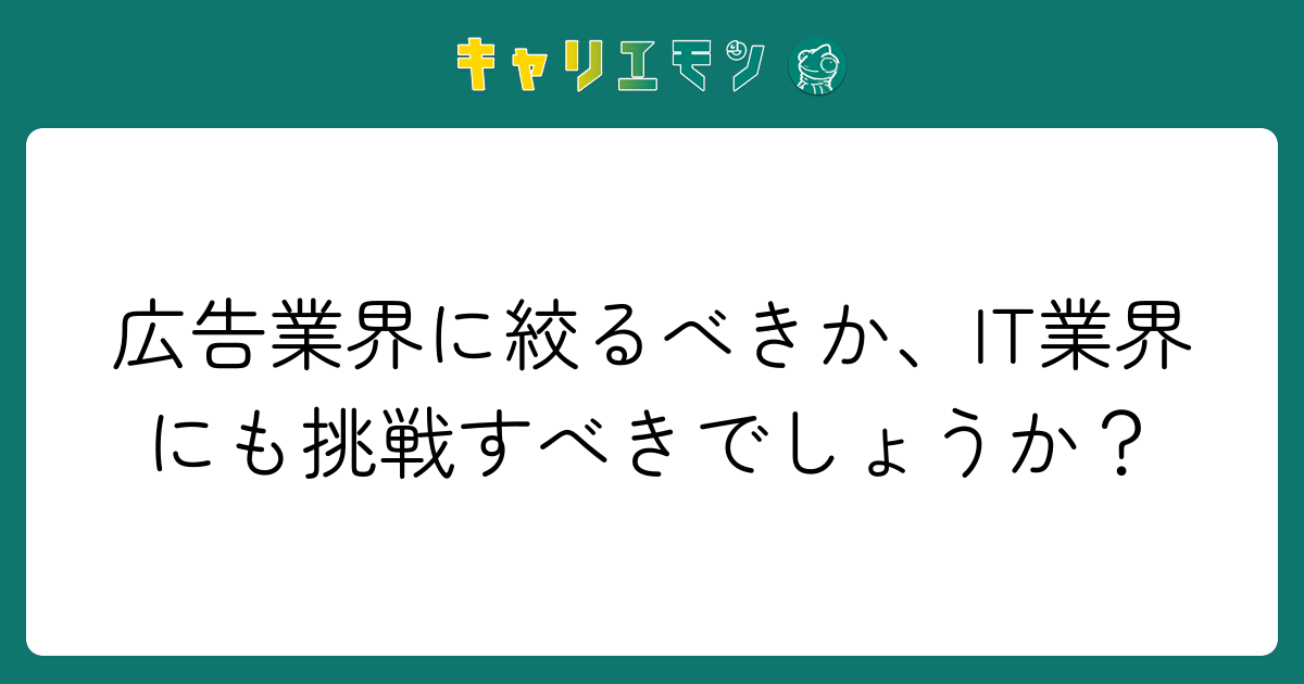 広告業界に絞るべきか、IT業界にも挑戦すべきでしょうか？