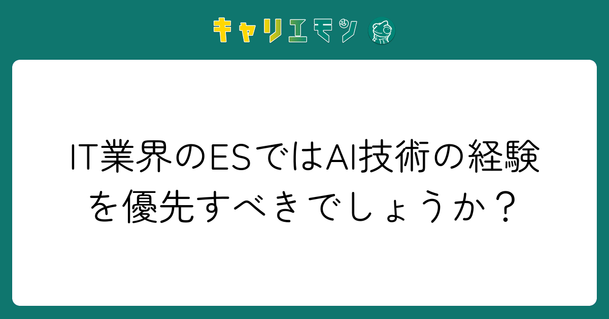 IT業界のESではAI技術の経験を優先すべきでしょうか？
