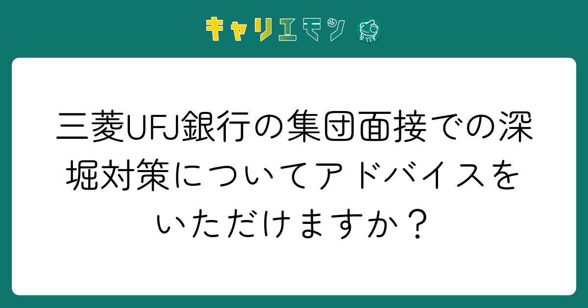 三菱UFJ銀行の集団面接での深堀対策についてアドバイスをいただけますか？