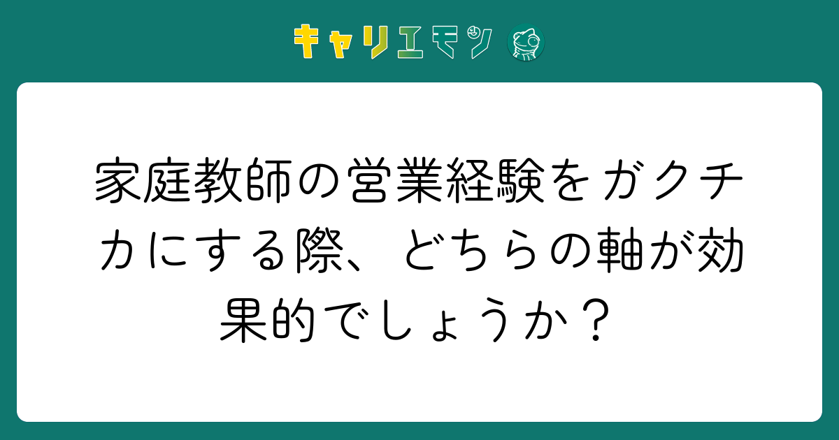 家庭教師の営業経験をガクチカにする際、どちらの軸が効果的でしょうか？