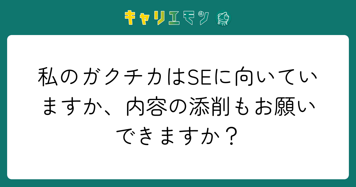 私のガクチカはSEに向いていますか、内容の添削もお願いできますか？