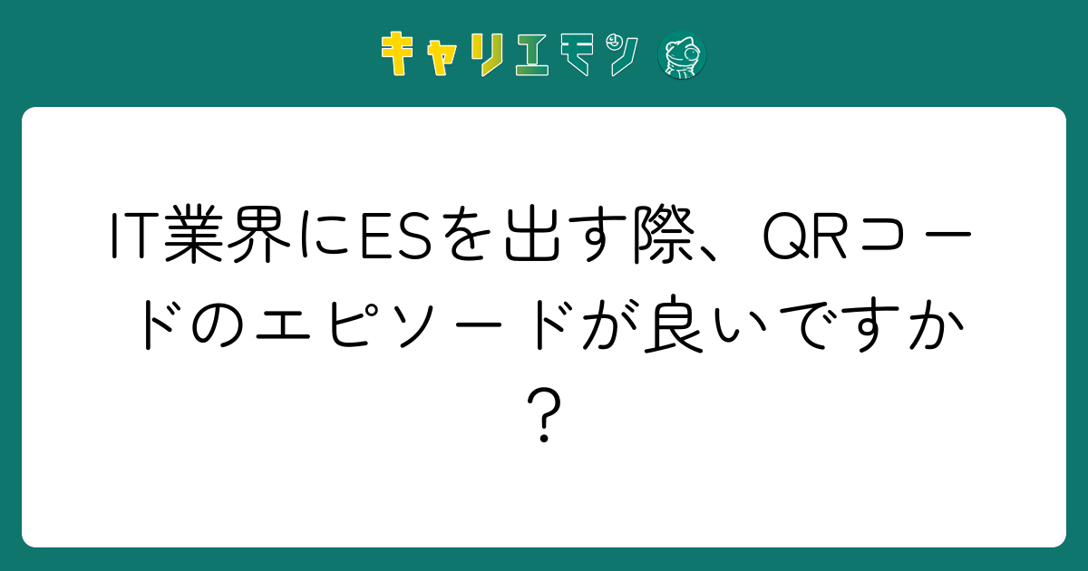 IT業界にESを出す際、QRコードのエピソードが良いですか？