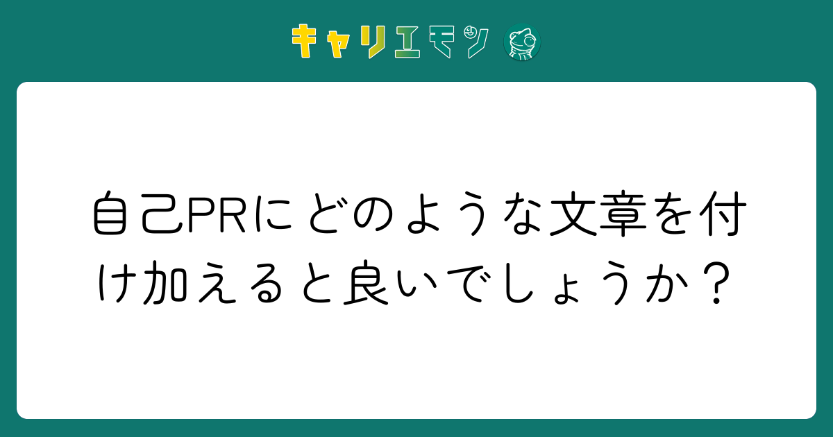 自己PRにどのような文章を付け加えると良いでしょうか？