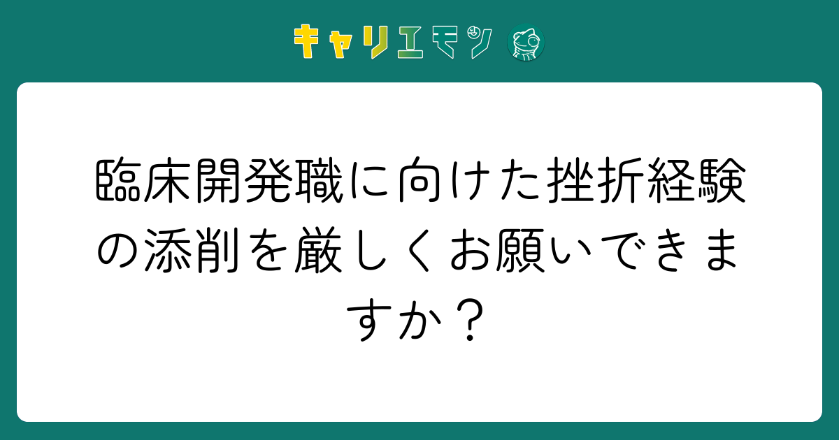 臨床開発職に向けた挫折経験の添削を厳しくお願いできますか？