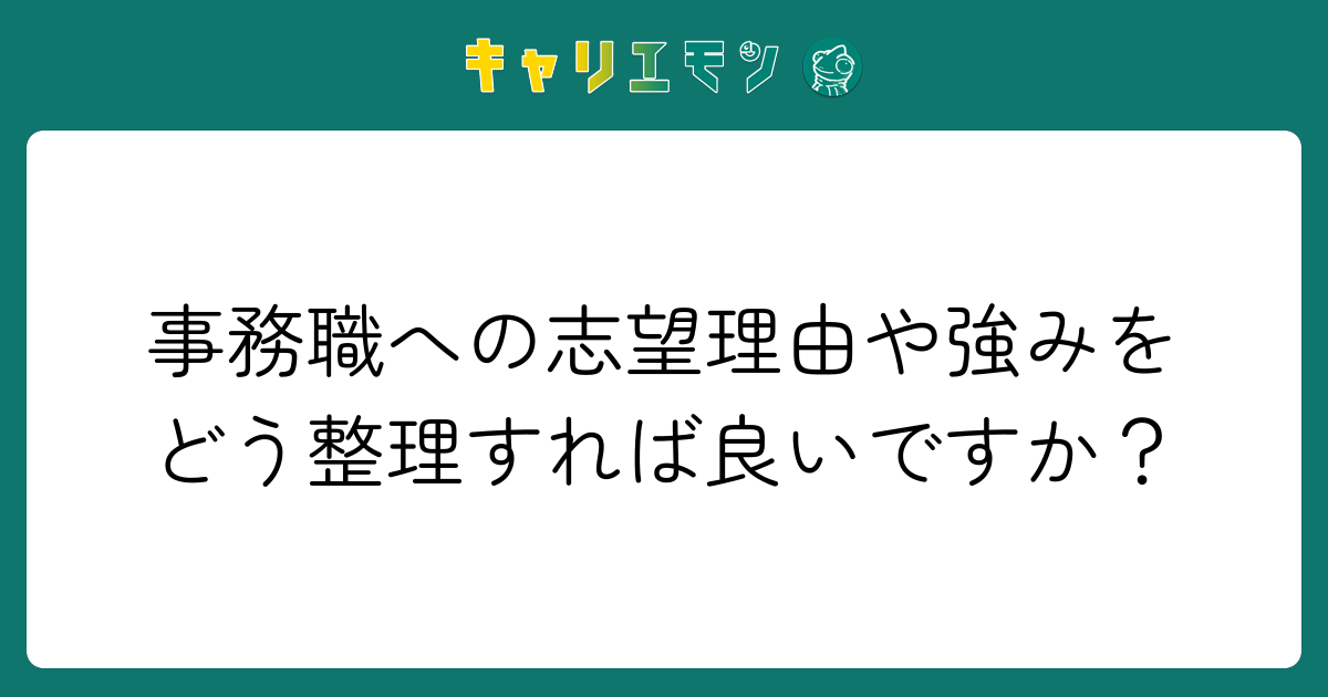 事務職への志望理由や強みをどう整理すれば良いですか？