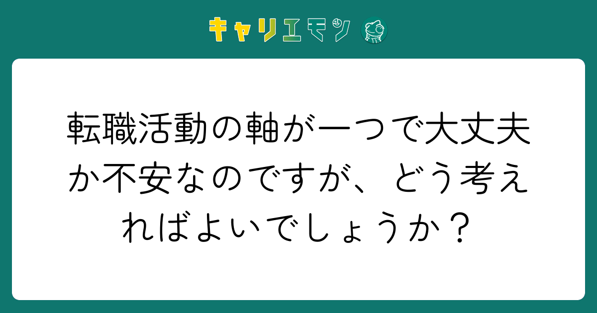 転職活動の軸が一つで大丈夫か不安なのですが、どう考えればよいでしょうか？