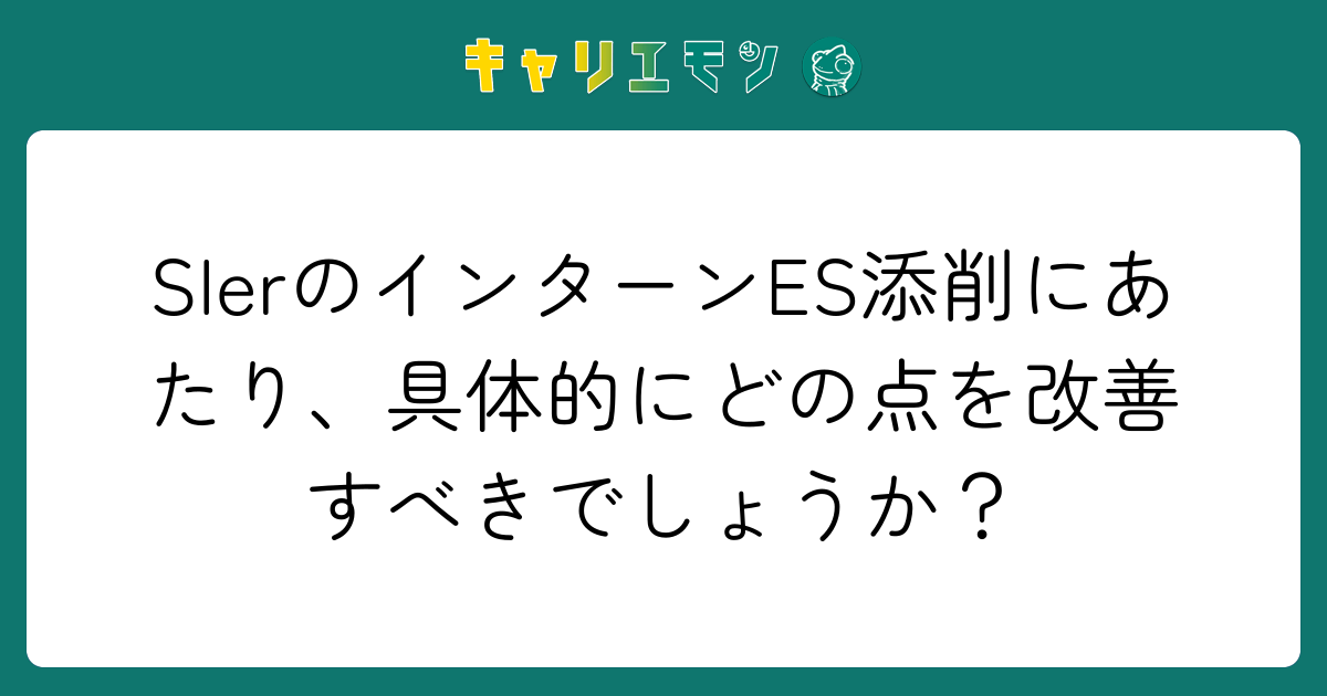 SIerのインターンES添削にあたり、具体的にどの点を改善すべきでしょうか？