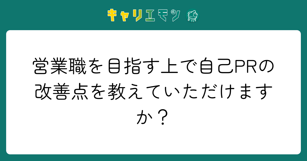 営業職を目指す上で自己PRの改善点を教えていただけますか？