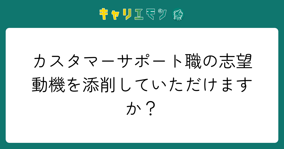 カスタマーサポート職の志望動機を添削していただけますか？