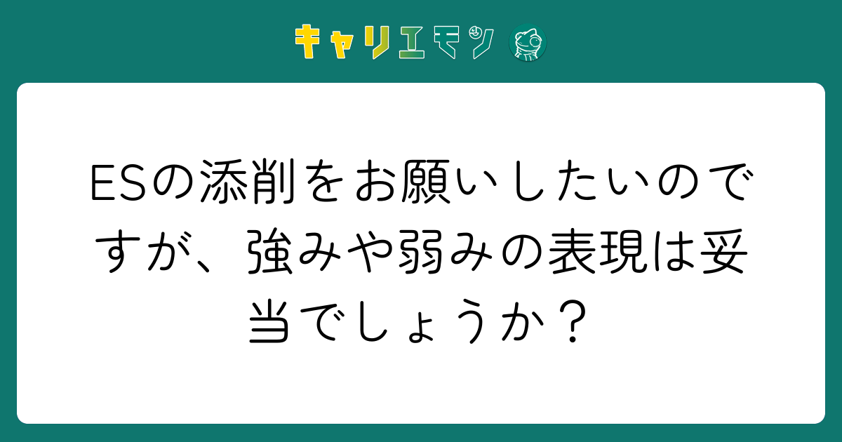 ESの添削をお願いしたいのですが、強みや弱みの表現は妥当でしょうか？