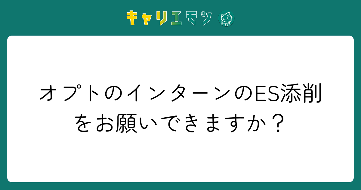 オプトのインターンのES添削をお願いできますか？